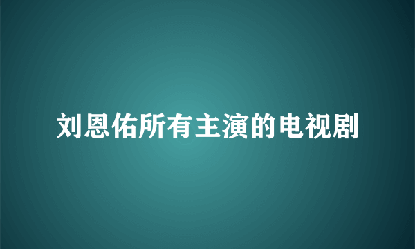 刘恩佑所有主演的电视剧