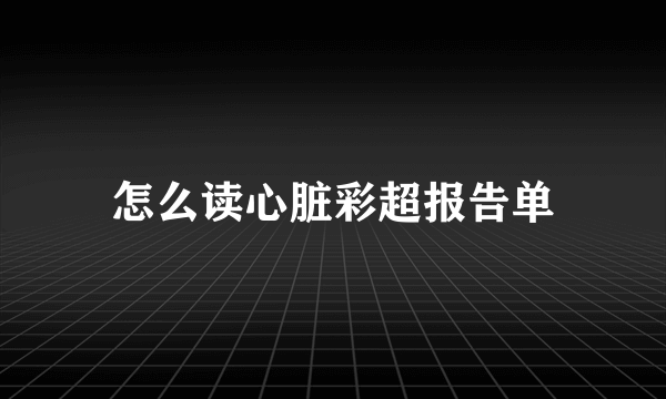 怎么读心脏彩超报告单