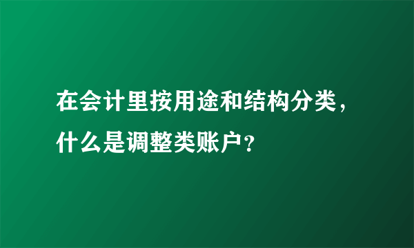 在会计里按用途和结构分类，什么是调整类账户？