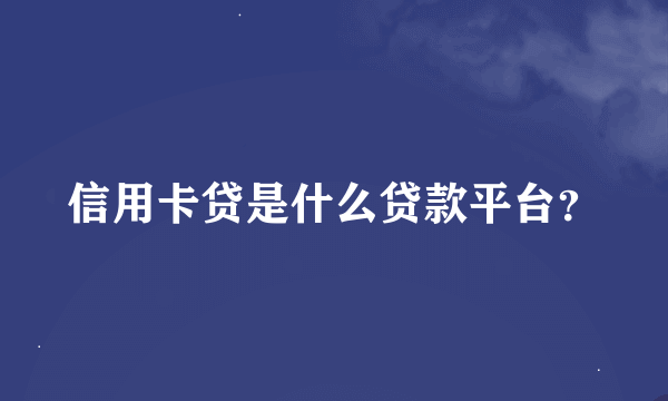 信用卡贷是什么贷款平台？