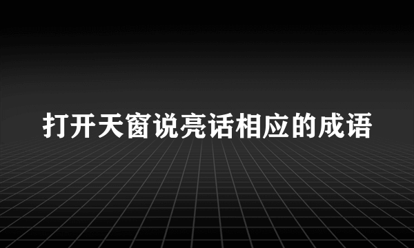 打开天窗说亮话相应的成语