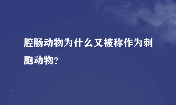 腔肠动物为什么又被称作为刺胞动物？