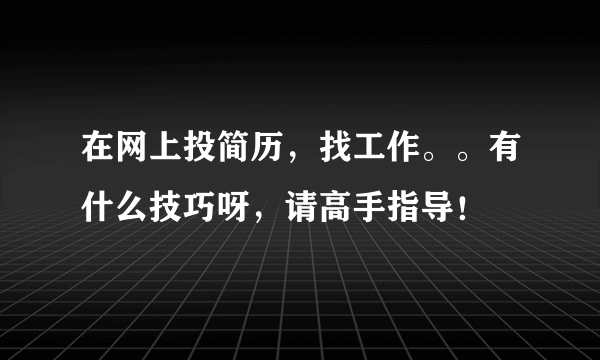 在网上投简历，找工作。。有什么技巧呀，请高手指导！