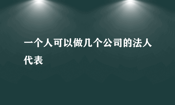 一个人可以做几个公司的法人代表