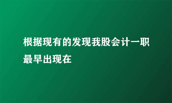 根据现有的发现我股会计一职最早出现在