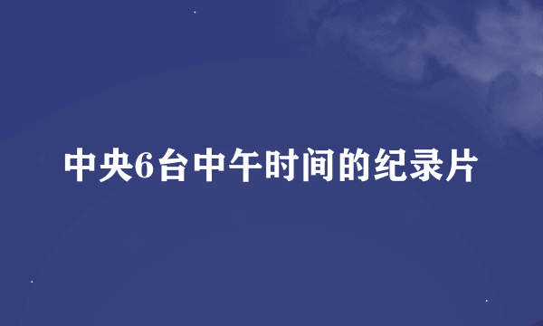 中央6台中午时间的纪录片