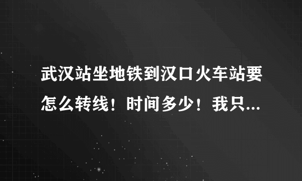 武汉站坐地铁到汉口火车站要怎么转线！时间多少！我只有一个小时赶不赶得上？