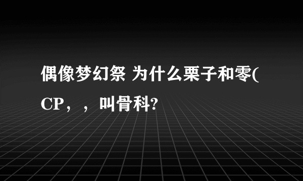 偶像梦幻祭 为什么栗子和零(CP，，叫骨科?