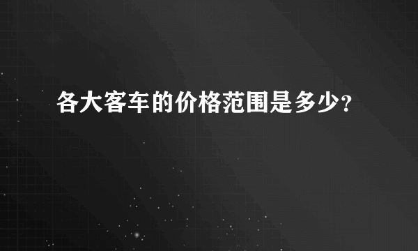 各大客车的价格范围是多少？