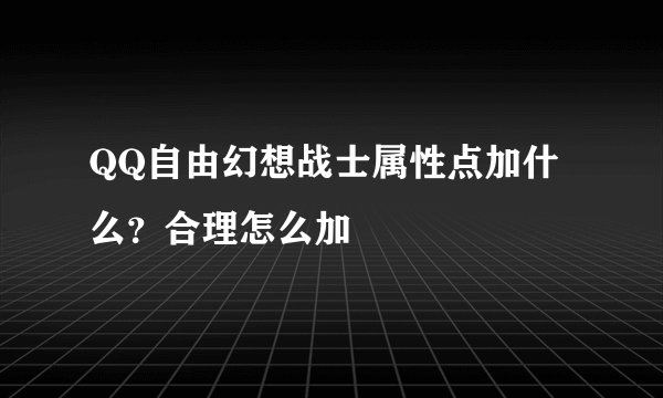 QQ自由幻想战士属性点加什么？合理怎么加