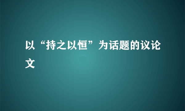 以“持之以恒”为话题的议论文