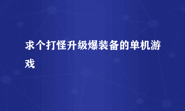 求个打怪升级爆装备的单机游戏