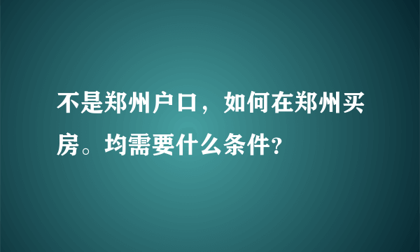 不是郑州户口，如何在郑州买房。均需要什么条件？