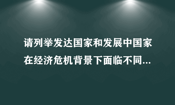 请列举发达国家和发展中国家在经济危机背景下面临不同的发展问题及对策