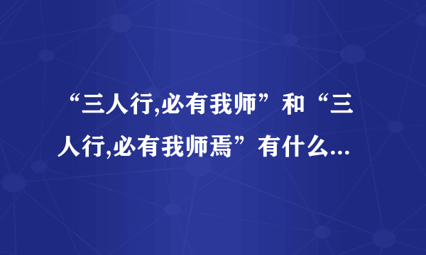 “三人行,必有我师”和“三人行,必有我师焉”有什么不同啊！！！！！！