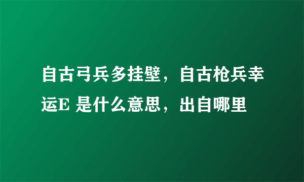 自古弓兵多挂壁，自古枪兵幸运E 是什么意思，出自哪里