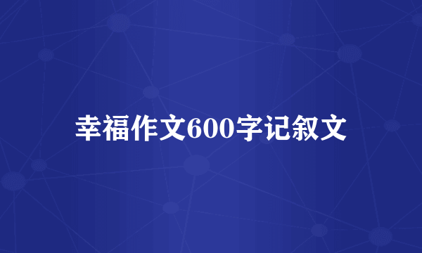 幸福作文600字记叙文