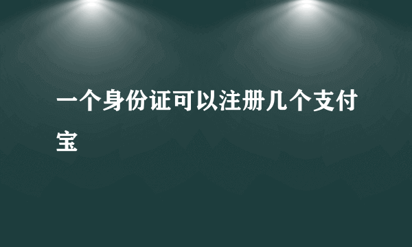 一个身份证可以注册几个支付宝