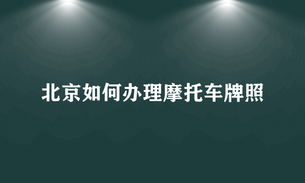 北京如何办理摩托车牌照