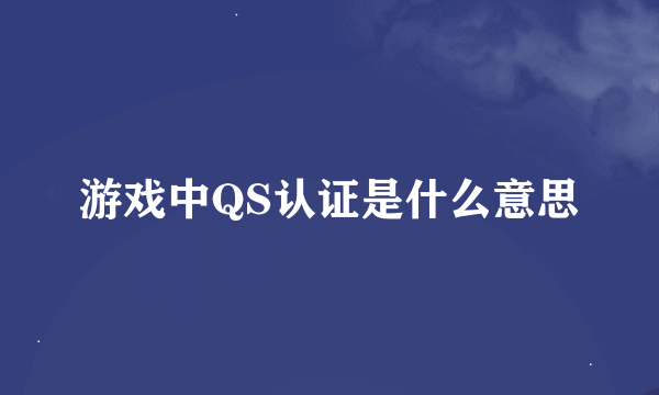 游戏中QS认证是什么意思