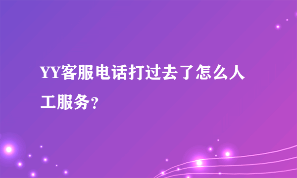 YY客服电话打过去了怎么人工服务？