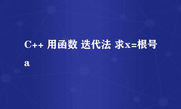 C++ 用函数 迭代法 求x=根号a