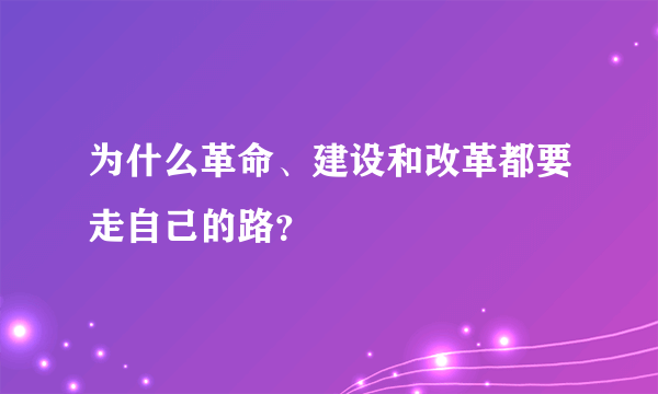 为什么革命、建设和改革都要走自己的路？