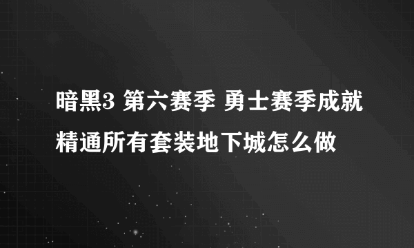 暗黑3 第六赛季 勇士赛季成就精通所有套装地下城怎么做