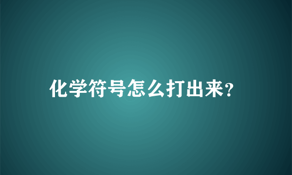 化学符号怎么打出来？