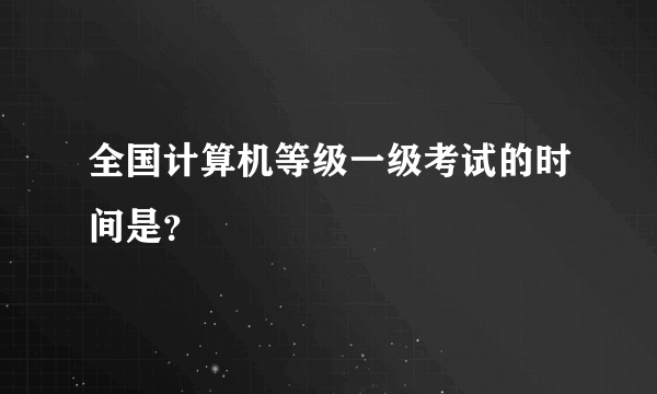 全国计算机等级一级考试的时间是？