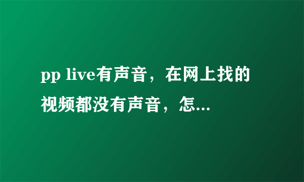 pp live有声音，在网上找的视频都没有声音，怎么解决？