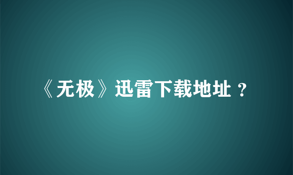 《无极》迅雷下载地址 ？