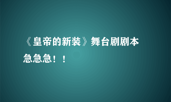 《皇帝的新装》舞台剧剧本 急急急！！