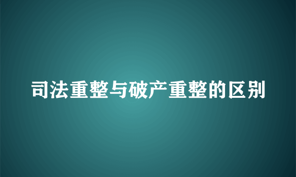 司法重整与破产重整的区别