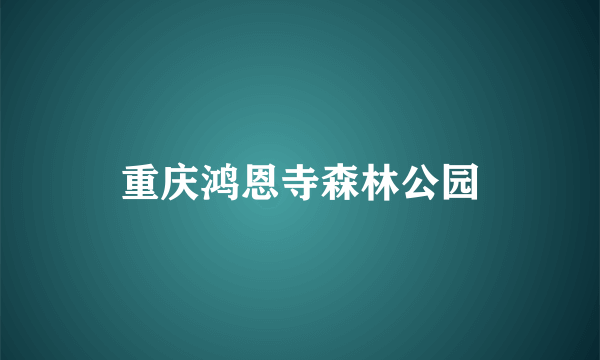 重庆鸿恩寺森林公园