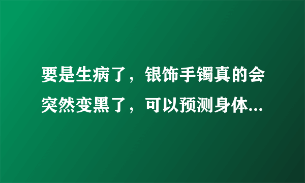 要是生病了，银饰手镯真的会突然变黑了，可以预测身体健康状况吗？