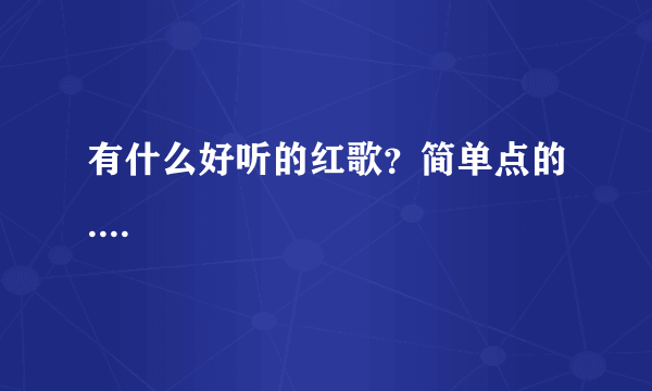 有什么好听的红歌？简单点的....