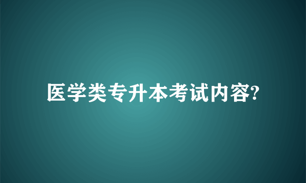 医学类专升本考试内容?