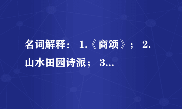 名词解释： 1.《商颂》； 2.山水田园诗派； 3.纪乱体诗歌； 4.明代世情小说。