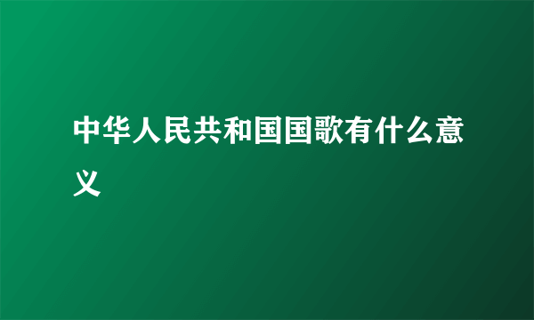 中华人民共和国国歌有什么意义