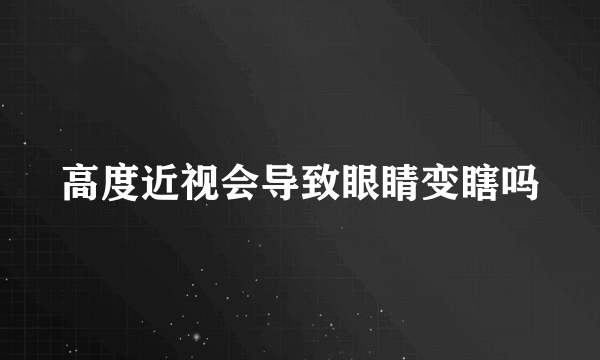 高度近视会导致眼睛变瞎吗