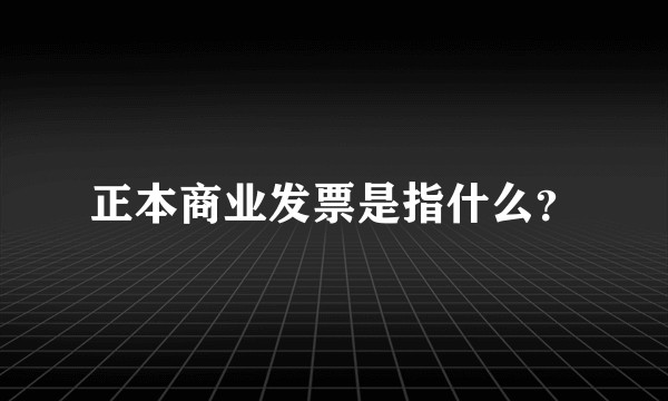 正本商业发票是指什么？