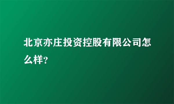 北京亦庄投资控股有限公司怎么样？