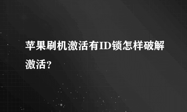 苹果刷机激活有ID锁怎样破解激活？