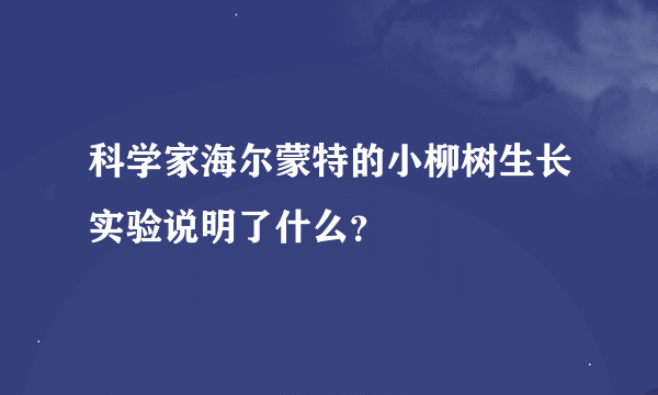 科学家海尔蒙特的小柳树生长实验说明了什么？