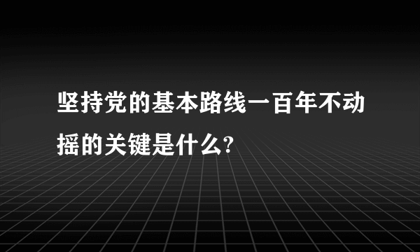 坚持党的基本路线一百年不动摇的关键是什么?