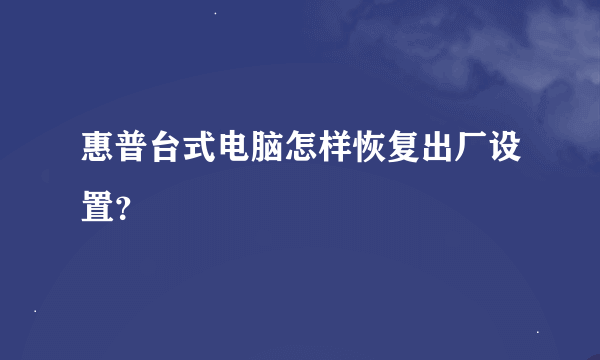 惠普台式电脑怎样恢复出厂设置？