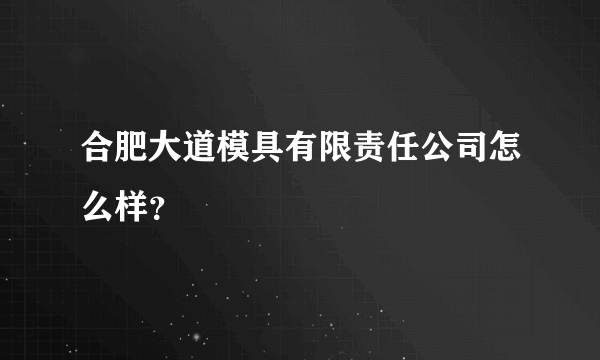 合肥大道模具有限责任公司怎么样？