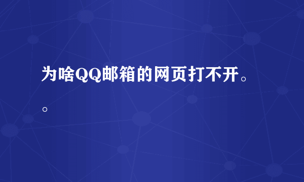 为啥QQ邮箱的网页打不开。。