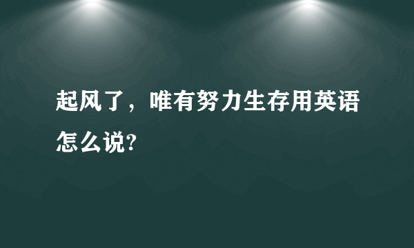 起风了，唯有努力生存用英语怎么说?